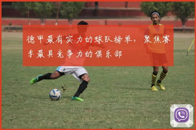 德甲最有实力的球队榜单，聚焦赛季最具竞争力的俱乐部