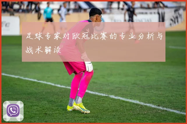 足球专家对欧冠比赛的专业分析与战术解读