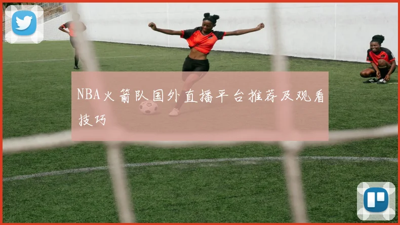 NBA火箭队国外直播平台推荐及观看技巧