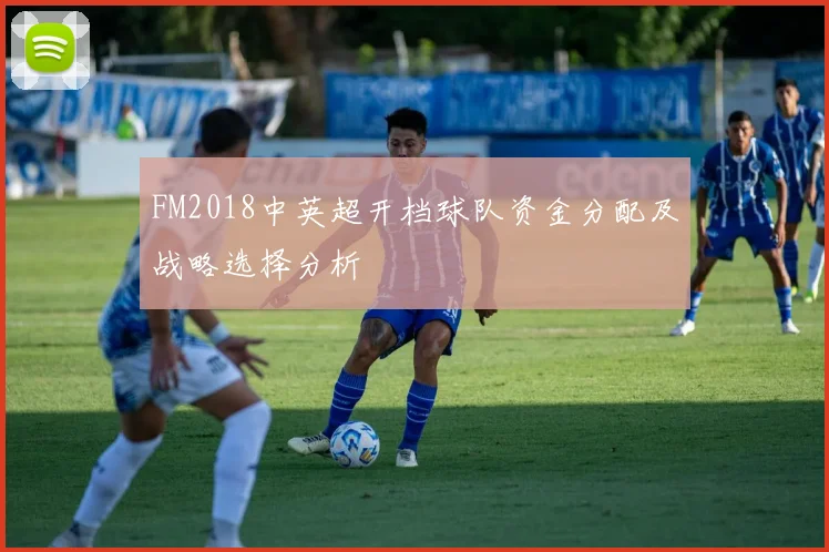 FM2018中英超开档球队资金分配及战略选择分析