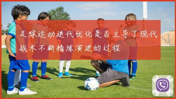 足球运动迭代优化是否主导了现代战术不断精炼演进的过程