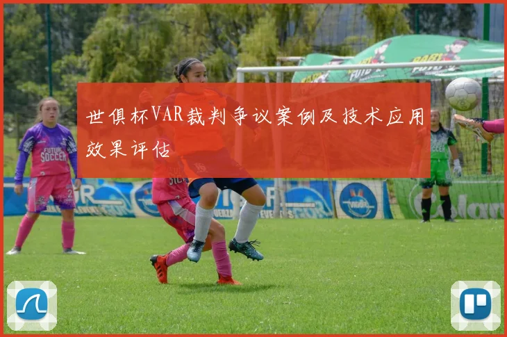 世俱杯VAR裁判争议案例及技术应用效果评估