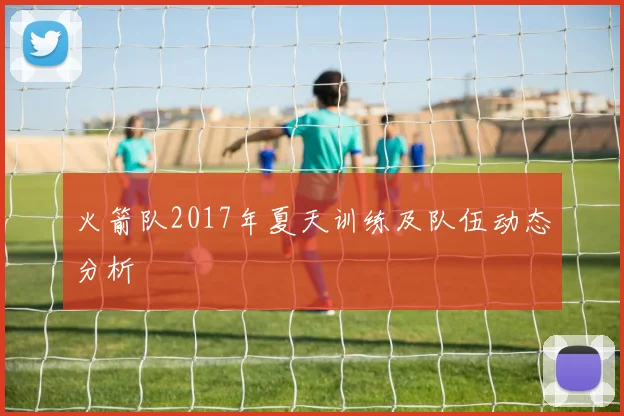 火箭队2017年夏天训练及队伍动态分析