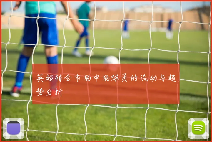 英超转会市场中场球员的流动与趋势分析
