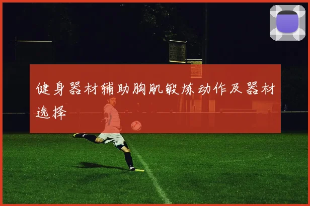 健身器材辅助胸肌锻炼动作及器材选择