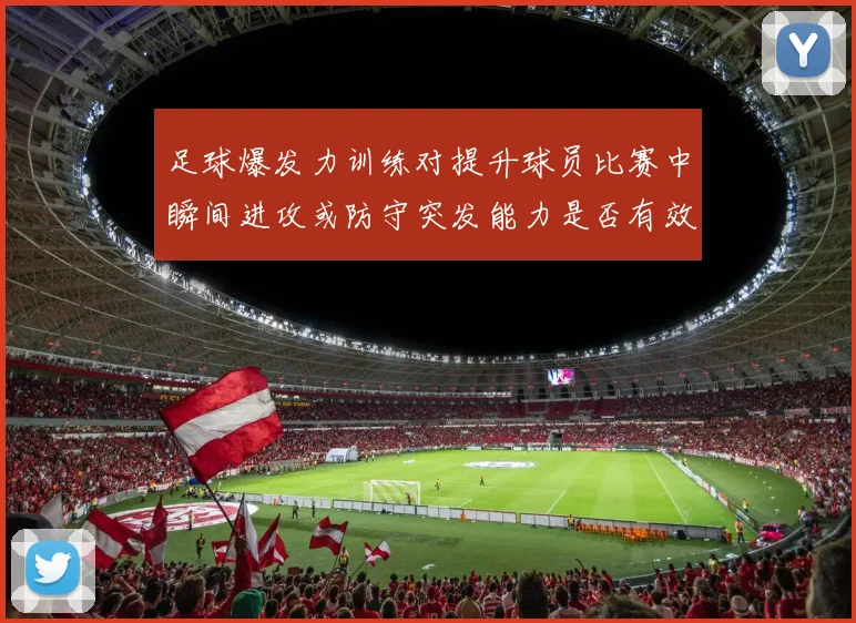 足球爆发力训练对提升球员比赛中瞬间进攻或防守突发能力是否有效