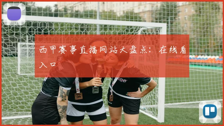 西甲赛事直播网站大盘点：在线看入口