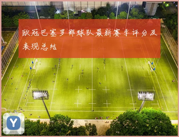 欧冠巴塞罗那球队最新赛季评分及表现总结